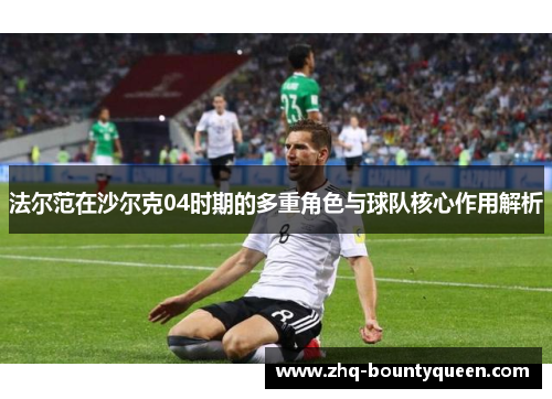 法尔范在沙尔克04时期的多重角色与球队核心作用解析