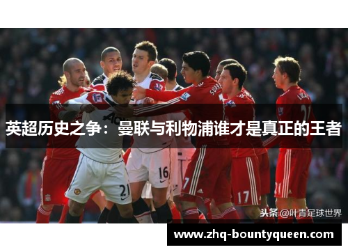 英超历史之争：曼联与利物浦谁才是真正的王者