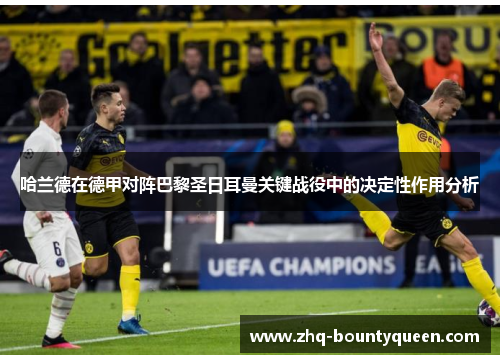 哈兰德在德甲对阵巴黎圣日耳曼关键战役中的决定性作用分析 哈兰德在德甲对阵巴黎圣日耳曼关键战役中的决定性作用分析