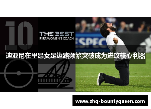 迪亚尼在里昂女足边路频繁突破成为进攻核心利器 迪亚尼在里昂女足边路频繁突破成为进攻核心利器