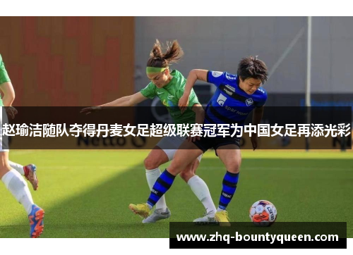 赵瑜洁随队夺得丹麦女足超级联赛冠军为中国女足再添光彩 赵瑜洁随队夺得丹麦女足超级联赛冠军为中国女足再添光彩