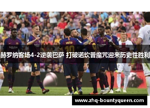 赫罗纳客场4-2逆袭巴萨 打破诺坎普魔咒迎来历史性胜利 赫罗纳客场4-2逆袭巴萨 打破诺坎普魔咒迎来历史性胜利